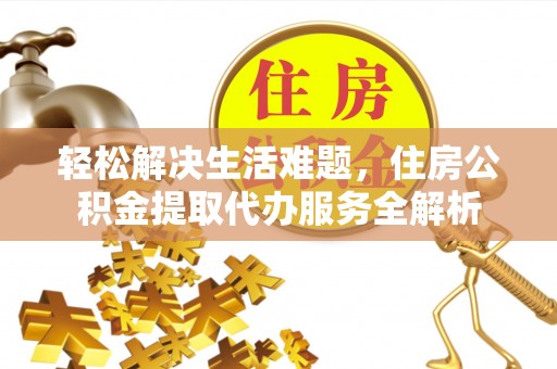 昭化轻松解决生活难题，住房公积金提取代办服务全解析