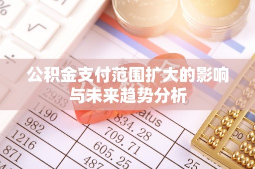 昭化公积金支付范围扩大的影响与未来趋势分析