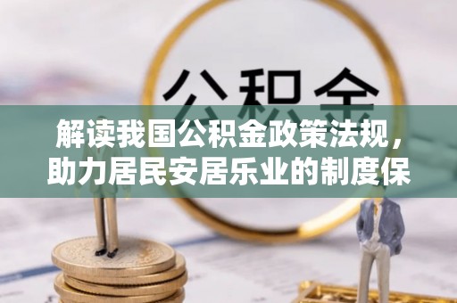 昭化解读我国公积金政策法规，助力居民安居乐业的制度保障