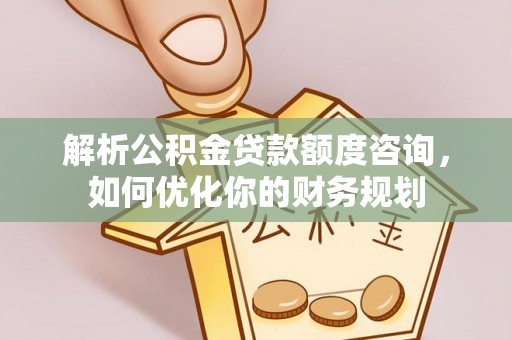 昭化解析公积金贷款额度咨询，如何优化你的财务规划