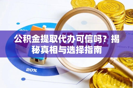 昭化公积金提取代办可信吗？揭秘真相与选择指南