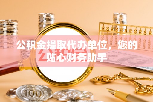 昭化公积金提取代办单位，您的贴心财务助手