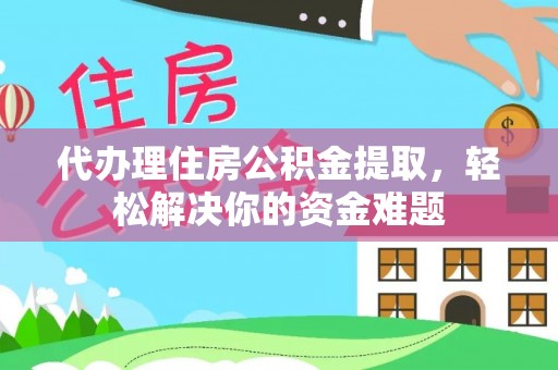 昭化代办理住房公积金提取，轻松解决你的资金难题