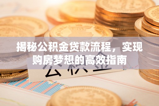 昭化揭秘公积金贷款流程，实现购房梦想的高效指南