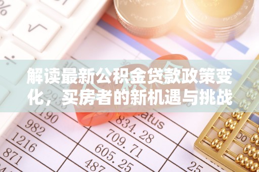 昭化解读最新公积金贷款政策变化，买房者的新机遇与挑战