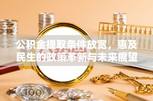 昭化公积金提取条件放宽，惠及民生的政策革新与未来展望
