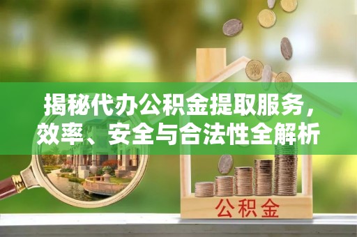 昭化揭秘代办公积金提取服务，效率、安全与合法性全解析