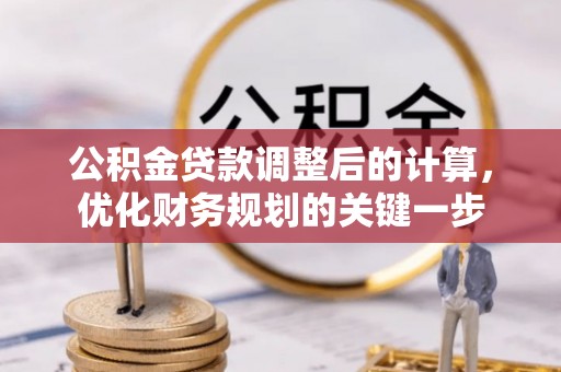 昭化公积金贷款调整后的计算，优化财务规划的关键一步