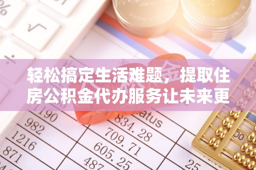 昭化轻松搞定生活难题，提取住房公积金代办服务让未来更安心