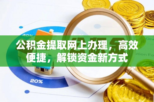 昭化公积金提取网上办理，高效便捷，解锁资金新方式