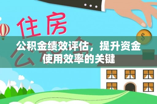 昭化公积金绩效评估，提升资金使用效率的关键