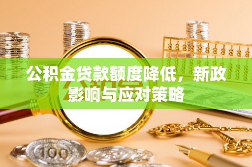 昭化公积金贷款额度降低，新政影响与应对策略