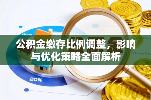 昭化公积金缴存比例调整，影响与优化策略全面解析