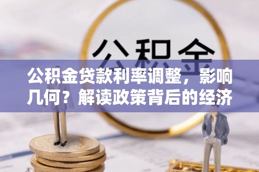 昭化公积金贷款利率调整，影响几何？解读政策背后的经济逻辑
