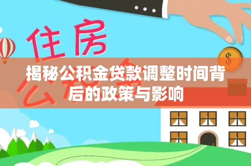 昭化揭秘公积金贷款调整时间背后的政策与影响