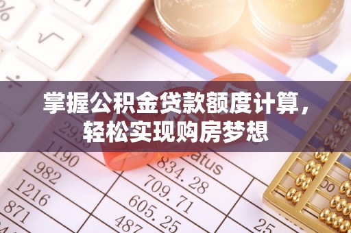 昭化掌握公积金贷款额度计算，轻松实现购房梦想