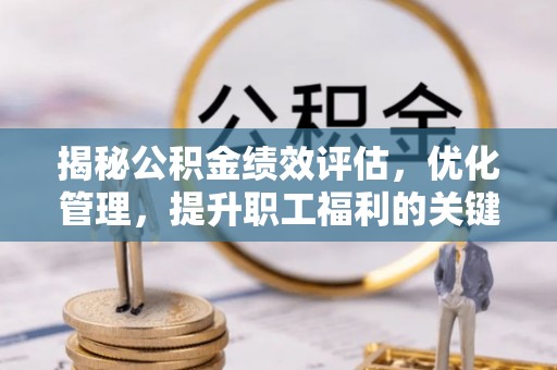昭化揭秘公积金绩效评估，优化管理，提升职工福利的关键一步
