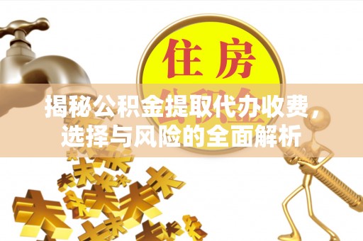 昭化揭秘公积金提取代办收费，选择与风险的全面解析