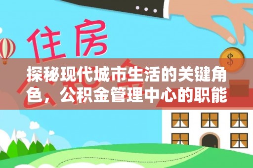 昭化探秘现代城市生活的关键角色，公积金管理中心的职能与影响