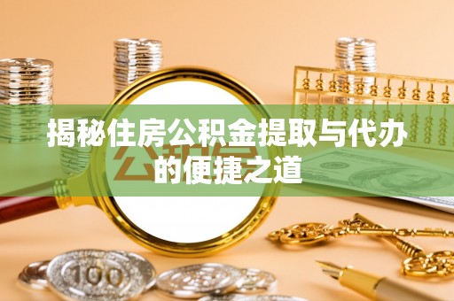 昭化揭秘住房公积金提取与代办的便捷之道