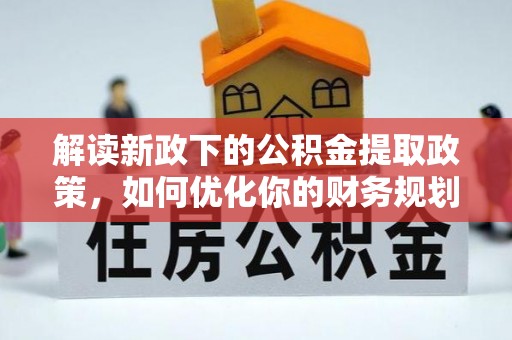 昭化解读新政下的公积金提取政策，如何优化你的财务规划