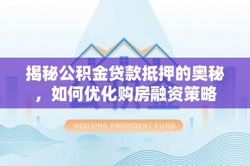 昭化揭秘公积金贷款抵押的奥秘，如何优化购房融资策略