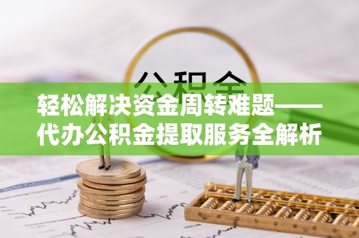 昭化轻松解决资金周转难题——代办公积金提取服务全解析
