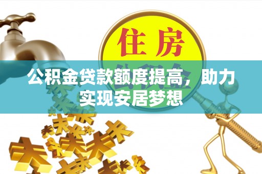 昭化公积金贷款额度提高，助力实现安居梦想