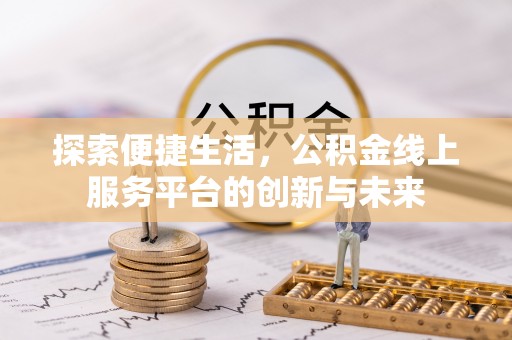 昭化探索便捷生活，公积金线上服务平台的创新与未来