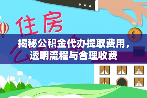 昭化揭秘公积金代办提取费用，透明流程与合理收费