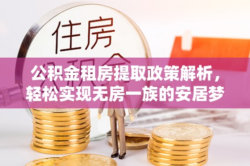 昭化公积金租房提取政策解析，轻松实现无房一族的安居梦想