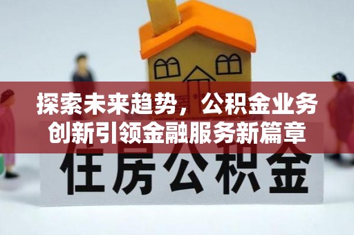 昭化探索未来趋势，公积金业务创新引领金融服务新篇章