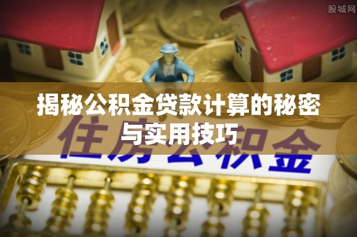 昭化揭秘公积金贷款计算的秘密与实用技巧
