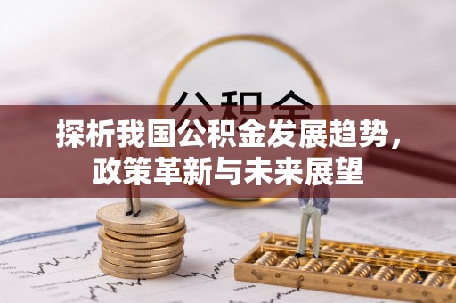 昭化探析我国公积金发展趋势，政策革新与未来展望