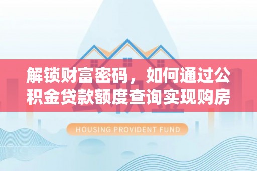 昭化解锁财富密码，如何通过公积金贷款额度查询实现购房梦想