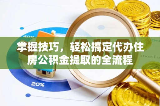 昭化掌握技巧，轻松搞定代办住房公积金提取的全流程