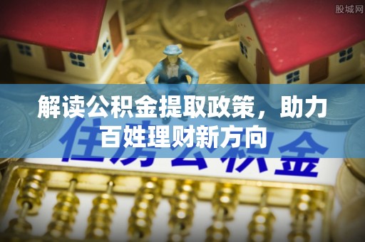 昭化解读公积金提取政策，助力百姓理财新方向