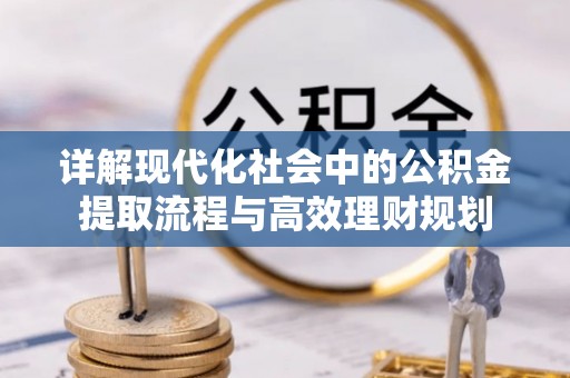 昭化详解现代化社会中的公积金提取流程与高效理财规划