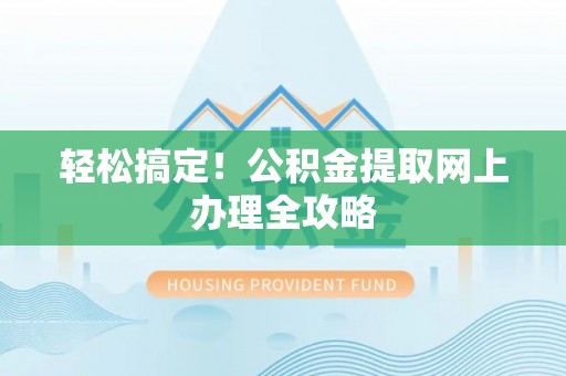 昭化轻松搞定！公积金提取网上办理全攻略