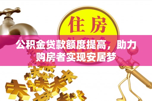 昭化公积金贷款额度提高，助力购房者实现安居梦