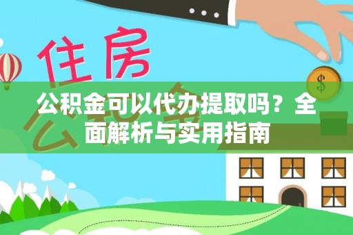 昭化公积金可以代办提取吗？全面解析与实用指南