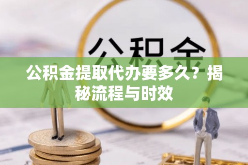 昭化公积金提取代办要多久？揭秘流程与时效