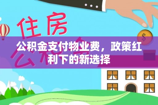 昭化公积金支付物业费，政策红利下的新选择