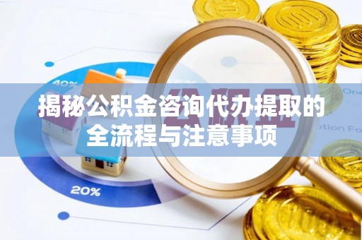 昭化揭秘公积金咨询代办提取的全流程与注意事项