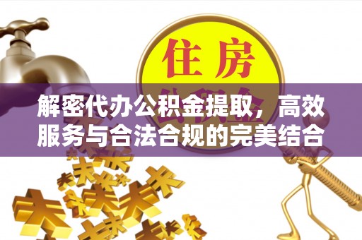 昭化解密代办公积金提取，高效服务与合法合规的完美结合