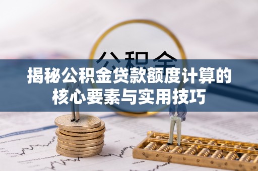 昭化揭秘公积金贷款额度计算的核心要素与实用技巧