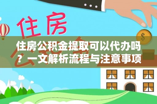 昭化住房公积金提取可以代办吗？一文解析流程与注意事项