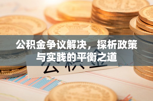 昭化公积金争议解决，探析政策与实践的平衡之道
