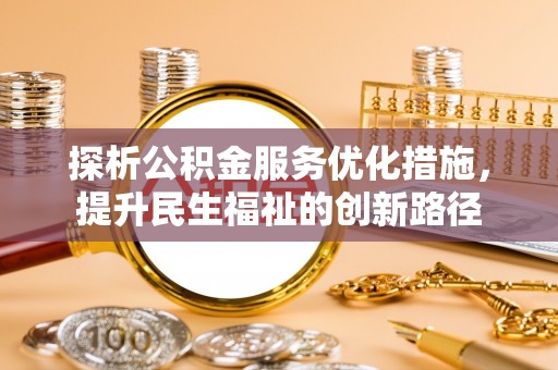 昭化探析公积金服务优化措施，提升民生福祉的创新路径