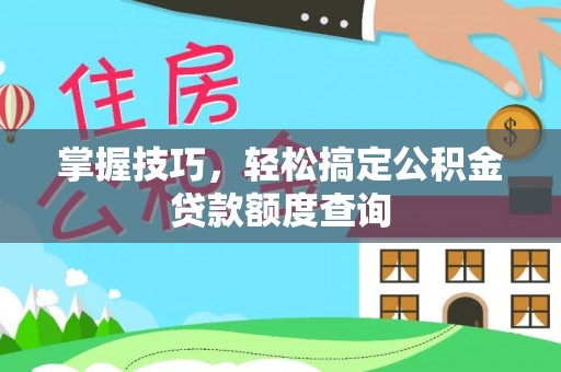 昭化掌握技巧，轻松搞定公积金贷款额度查询